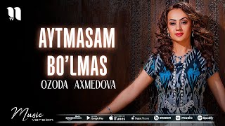 Ozoda Axmedova - Aytmasam bo'lmas